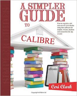 A Simpler Guide to Calibre: How to organize, edit and convert your eBooks using free software for readers, writers, students and researchers for any eReader