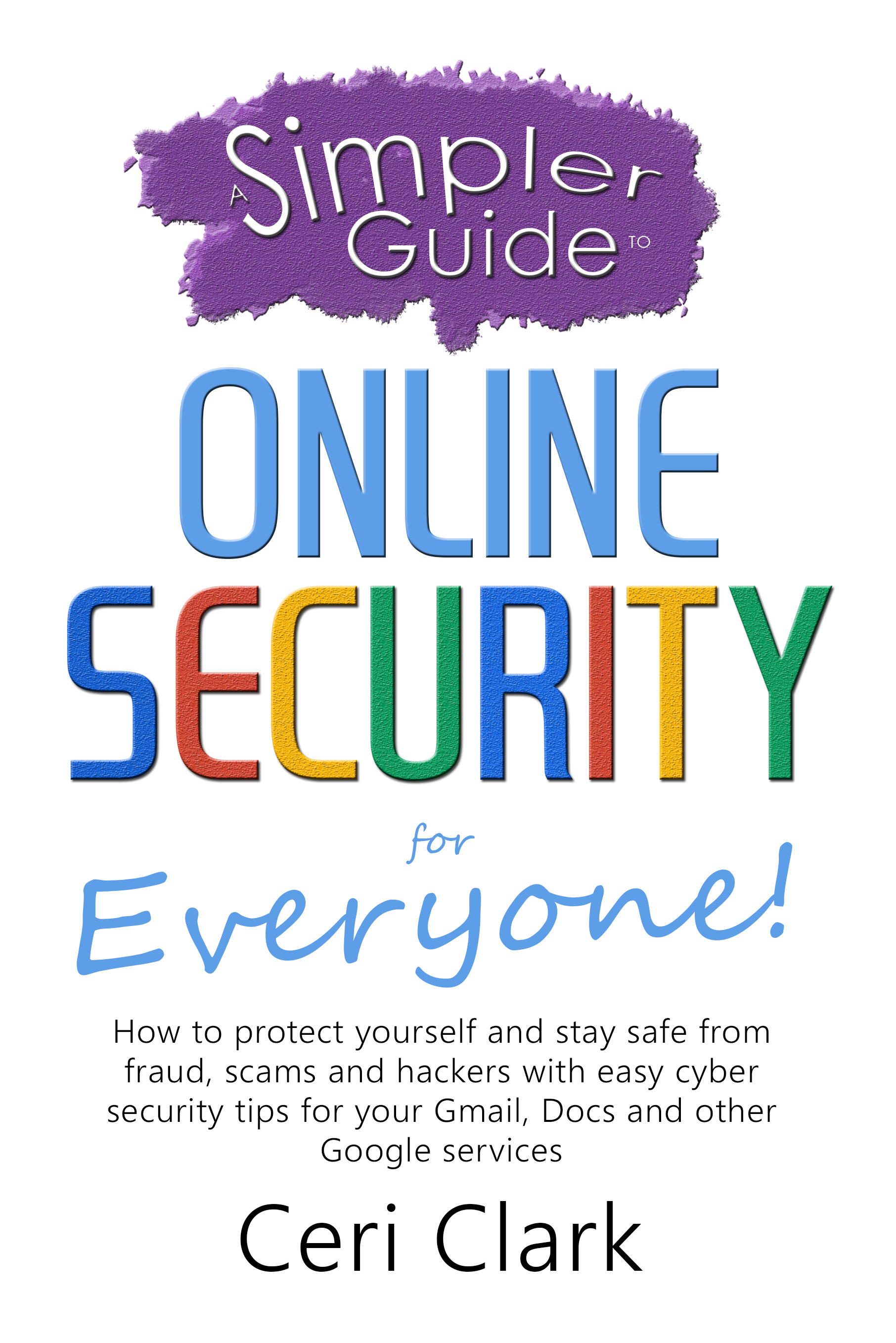 A Simpler Guide to Online Security for Everyone: How to protect yourself and stay safe from fraud, scams and hackers with easy cyber security tips