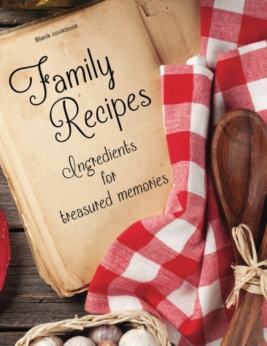 Blank Cookbook: Family Recipes: Ingredients for Treasured Memories: 100 page blank recipe book for the ultimate heirloom cookbook (Empty Cookbook Gifts)